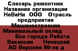 Слесарь-ремонтник › Название организации ­ НеВаНи, ООО › Отрасль предприятия ­ Машиностроение › Минимальный оклад ­ 45 000 - Все города Работа » Вакансии   . Ненецкий АО,Верхняя Мгла д.